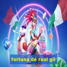 fortuna de raul gil